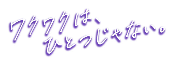 ワクワクは、ひとつじゃない。